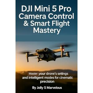Marvelous, Jolly S. DJI Mini 5 Pro Camera Control & Smart Flight Mastery: Master Your Drone's Settings and Intelligent Modes for Cinematic Precision (DJI MINI 5 PRO CINEMATIC FLYING & CREATIVE SHOTS) Marvelous, Jolly S. DJI Mini 5 Pro Camera Control & Smart Flight Mastery: Master Your Drone's Settings and Intelligent Modes for Cinematic Precision (DJI MINI 5 PRO CINEMATIC FLYING & CREATIVE SHOTS)