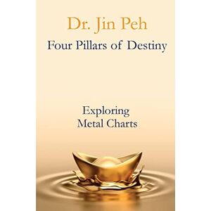 Peh, Dr Jin Four Pillars of Destiny Exploring Metal Charts: Exploring Metal Charts: Volume 2 Peh, Dr Jin Four Pillars of Destiny Exploring Metal Charts: Exploring Metal Charts: Volume 2