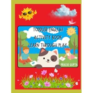 Gupta, Mrs Prachi Toddler English Activity Book: Learn Through Play Gupta, Mrs Prachi Toddler English Activity Book: Learn Through Play