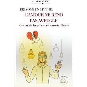 KOUADIO, A. LIV Brisons un mythe : L'AMOUR NE REND PAS AVEUGLE: Ose ouvrir les yeux et retrouve ta liberté KOUADIO, A. LIV Brisons un mythe : L'AMOUR NE REND PAS AVEUGLE: Ose ouvrir les yeux et retrouve ta liberté
