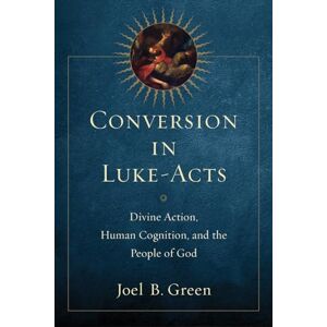 Green, Joel B. Conversion in Luke-Acts: Divine Action, Human Cognition, and the People of God Green, Joel B. Conversion in Luke-Acts: Divine Action, Human Cognition, and the People of God