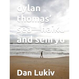 Lukiv, Dan dylan thomas’ sea—haiku and senryu Lukiv, Dan dylan thomas’ sea—haiku and senryu
