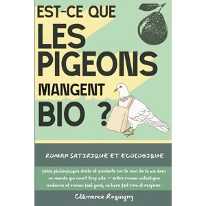 Roquigny, Clémence Est-ce que les Pigeons Mangent Bio ?: Roman satirique et écologique, fable philosophique drôle et insolente sur le sens de la vie dans un monde qui ... feel good, ce livre fait rire et respirer. Roquigny, Clémence Est-ce que les Pigeons Mangent Bio ?: Roman satirique et écologique, fable philosophique drôle et insolente sur le sens de la vie dans un monde qui ... feel good, ce livre fait rire et respirer.