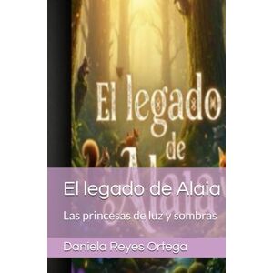 Reyes Ortega, Daniela El legado de Alaia: Las princesas de luz y sombras Reyes Ortega, Daniela El legado de Alaia: Las princesas de luz y sombras