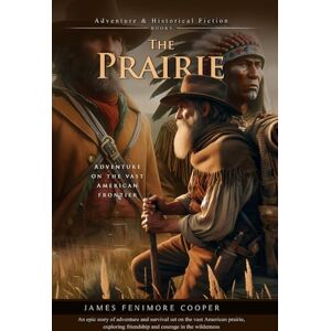 Cooper, James Fenimore The Prairie: Epic Survival and Adventure on the American Frontier: Illustrated Edition with Author Biography Cooper, James Fenimore The Prairie: Epic Survival and Adventure on the American Frontier: Illustrated Edition with Author Biography