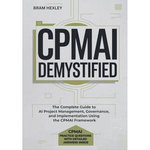Hexley, Bram CPMAI Demystified: The Complete Guide to AI Project Management, Governance, and Implementation Using the CPMAI Framework Hexley, Bram CPMAI Demystified: The Complete Guide to AI Project Management, Governance, and Implementation Using the CPMAI Framework