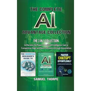 Thorpe, Samuel The Complete AI Advantage Collection: The 3 in 1 Collection to Harness the Power of Artificial Intelligence, Gain a Competitive Edge, and Boost Efficiency through Automation Thorpe, Samuel The Complete AI Advantage Collection: The 3 in 1 Collection to Harness the Power of Artificial Intelligence, Gain a Competitive Edge, and Boost Efficiency through Automation
