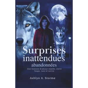 Storme, Ashlyn A. Surprises inattendues abandonnées (Livre 1): Une histoire d'amour rejetée, entre loups, rues et survie Storme, Ashlyn A. Surprises inattendues abandonnées (Livre 1): Une histoire d'amour rejetée, entre loups, rues et survie