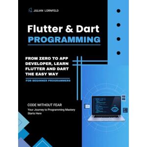 Lornfeld, Julian Flutter and Dart Programming: From Zero to App Developer, Learn Flutter and Dart the Easy Way Lornfeld, Julian Flutter and Dart Programming: From Zero to App Developer, Learn Flutter and Dart the Easy Way
