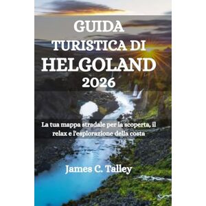 Talley, James C. GUIDA TURISTICA DI HELGOLAND 2026: La tua mappa stradale per la scoperta, il relax e l'esplorazione della costa Talley, James C. GUIDA TURISTICA DI HELGOLAND 2026: La tua mappa stradale per la scoperta, il relax e l'esplorazione della costa