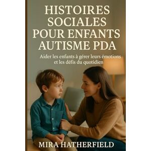 HATHERFIELD, MIRA HISTOIRES SOCIALES POUR ENFANTS AUTISME PDA: Aider les enfants à gérer leurs émotions et les défis du quotidien HATHERFIELD, MIRA HISTOIRES SOCIALES POUR ENFANTS AUTISME PDA: Aider les enfants à gérer leurs émotions et les défis du quotidien