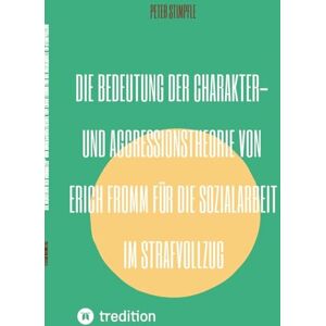 Stimpfle, Peter Die Bedeutung der Charakter- und Aggressionstheorie von Erich Fromm für die Sozialarbeit im Strafvollzug Stimpfle, Peter Die Bedeutung der Charakter- und Aggressionstheorie von Erich Fromm für die Sozialarbeit im Strafvollzug