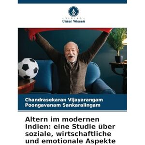 Vijayarangam, Chandrasekaran Altern im modernen Indien: eine Studie über soziale, wirtschaftliche und emotionale Aspekte Vijayarangam, Chandrasekaran Altern im modernen Indien: eine Studie über soziale, wirtschaftliche und emotionale Aspekte