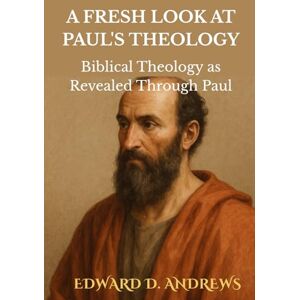 Andrews, Edward D. A FRESH LOOK AT PAUL'S THEOLOGY: Biblical Theology as Revealed through Paul Andrews, Edward D. A FRESH LOOK AT PAUL'S THEOLOGY: Biblical Theology as Revealed through Paul