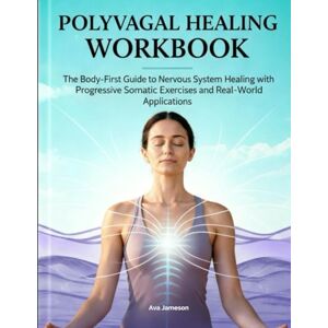 Jameson, Ava POLYVAGAL HEALING WORKBOOK: The Body-First Guide to Nervous System Healing with Progressive Somatic Exercises and Real-World Applications Jameson, Ava POLYVAGAL HEALING WORKBOOK: The Body-First Guide to Nervous System Healing with Progressive Somatic Exercises and Real-World Applications