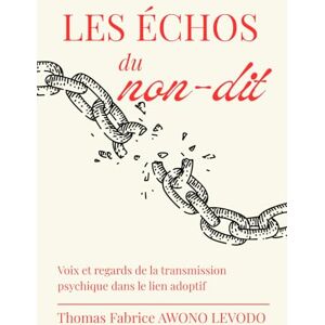 AWONO LEVODO, Thomas Fabrice LES ÉCHOS DU NON-DIT: Voix et regards de la transmission psychique dans le lien adoptif AWONO LEVODO, Thomas Fabrice LES ÉCHOS DU NON-DIT: Voix et regards de la transmission psychique dans le lien adoptif