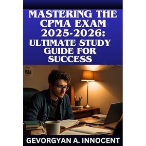 INNOCENT, GEVORGYAN A. Mastering the CPMA Exam 2025-2026: Ultimate Study Guide for Success: Comprehensive Content Review, Proven Test Strategies, and 4 Full-Length Practice Exams with Step-by-Step Answer Explanations INNOCENT, GEVORGYAN A. Mastering the CPMA Exam 2025-2026: Ultimate Study Guide for Success: Comprehensive Content Review, Proven Test Strategies, and 4 Full-Length Practice Exams with Step-by-Step Answer Explanations