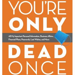 Ulysses Press, Editors of You're Only Dead Once: All My Important Personal Information, Business Affairs, Financial Plans, Passwords, Last Wishes, and More Ulysses Press, Editors of You're Only Dead Once: All My Important Personal Information, Business Affairs, Financial Plans, Passwords, Last Wishes, and More
