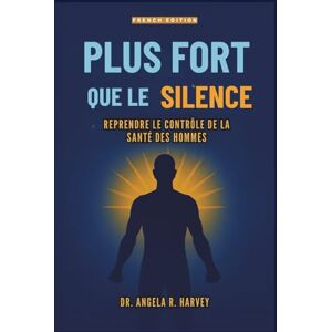 Harvey, Dr. Angela R. PLUS FORT QUE LE SILENCE – Reprendre le contrôle de la santé des hommes: Combler le fossé du bien-être, transformer la masculinité et créer des communautés solidaires Harvey, Dr. Angela R. PLUS FORT QUE LE SILENCE – Reprendre le contrôle de la santé des hommes: Combler le fossé du bien-être, transformer la masculinité et créer des communautés solidaires