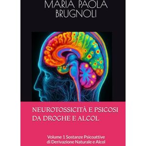 BRUGNOLI, MARIA PAOLA NEUROTOSSICITÀ E PSICOSI DA DROGHE E ALCOL: Volume 1 Sostanze Psicoattive di Derivazione Naturale e Alcol BRUGNOLI, MARIA PAOLA NEUROTOSSICITÀ E PSICOSI DA DROGHE E ALCOL: Volume 1 Sostanze Psicoattive di Derivazione Naturale e Alcol