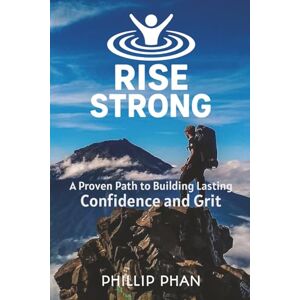 Phan, Phillip Rise Strong: A Proven Path to Building Lasting Confidence and Grit Practical Strategies for Mental Strength and Personal Success 6x9 Inches Phan, Phillip Rise Strong: A Proven Path to Building Lasting Confidence and Grit Practical Strategies for Mental Strength and Personal Success 6x9 Inches