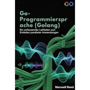 REED, MAXWELL Go-Programmiersprache (Golang): Ein umfassender Leitfaden zum Erstellen paralleler Anwendungen REED, MAXWELL Go-Programmiersprache (Golang): Ein umfassender Leitfaden zum Erstellen paralleler Anwendungen