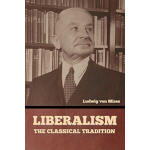 Von Mises, Ludwig Liberalism: The Classical Tradition Von Mises, Ludwig Liberalism: The Classical Tradition