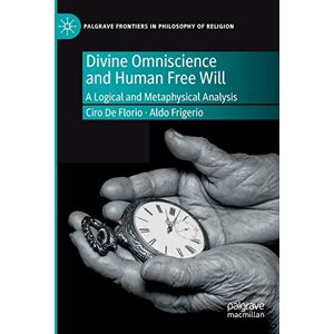 De Florio, Ciro Divine Omniscience and Human Free Will: A Logical and Metaphysical Analysis (Palgrave Frontiers in Philosophy of Religion) De Florio, Ciro Divine Omniscience and Human Free Will: A Logical and Metaphysical Analysis (Palgrave Frontiers in Philosophy of Religion)