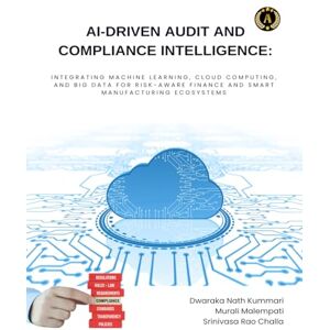 NATH KUMMARI, DWARAKA AI-Driven Audit and Compliance Intelligence: Integrating Machine Learning, Cloud Computing, and Big Data for Risk-Aware Finance and Smart Manufacturing Ecosystems NATH KUMMARI, DWARAKA AI-Driven Audit and Compliance Intelligence: Integrating Machine Learning, Cloud Computing, and Big Data for Risk-Aware Finance and Smart Manufacturing Ecosystems