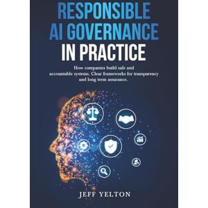 Yelton, Jeff Responsible AI Governance in Practice: How companies build safe and accountable systems. Clear frameworks for transparency and long term assurance. Yelton, Jeff Responsible AI Governance in Practice: How companies build safe and accountable systems. Clear frameworks for transparency and long term assurance.