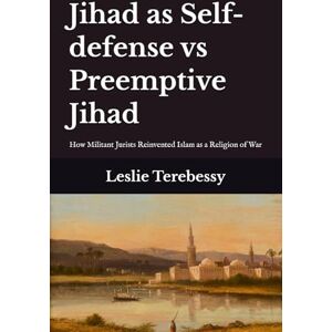 Terebessy, Leslie Jihad as Self-defense vs Preemptive Jihad: How Militant Jurists Reinvented Islam as a Religion of War Terebessy, Leslie Jihad as Self-defense vs Preemptive Jihad: How Militant Jurists Reinvented Islam as a Religion of War