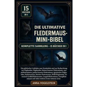 Vogelstein, Anna Die Ultimative Fledermaus-Mini-Bibel: Komplette Sammlung – 15 Bücher In 1: Ein praktischer Leitfaden zum Verständnis und zur Beobachtung von ... großen braunen Fledermäusen... Vogelstein, Anna Die Ultimative Fledermaus-Mini-Bibel: Komplette Sammlung – 15 Bücher In 1: Ein praktischer Leitfaden zum Verständnis und zur Beobachtung von ... großen braunen Fledermäusen...