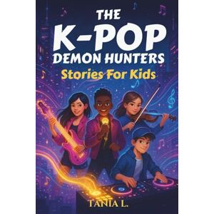 L., Tania The K-Pop Demon Hunters Stories for Kids: Inspiring Short Tales for Your Little One About Friendship, Courage, and the Music That Saved the World L., Tania The K-Pop Demon Hunters Stories for Kids: Inspiring Short Tales for Your Little One About Friendship, Courage, and the Music That Saved the World