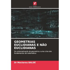 BALDÉ, Dr Moctarou GEOMETRIAS EUCLIDIANAS E NÃO EUCLIDIANAS: Da sistematização da geometria a uma crise dos fundamentos da matemática BALDÉ, Dr Moctarou GEOMETRIAS EUCLIDIANAS E NÃO EUCLIDIANAS: Da sistematização da geometria a uma crise dos fundamentos da matemática