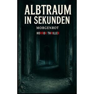 Morgenrot Albtraum in Sekunden I Horror Thriller: Ein Fluch, der nie schläft – und ein Ort, der nie vergibt Morgenrot Albtraum in Sekunden I Horror Thriller: Ein Fluch, der nie schläft – und ein Ort, der nie vergibt