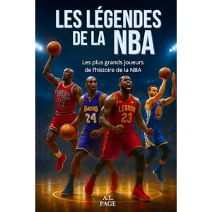 Page, A.L. Les légendes de la NBA: Les plus grands joueurs de basketball de tous les temps – Jordan, LeBron, Kobe, Curry et les autres stars qui ont marqué l’histoire de la NBA Page, A.L. Les légendes de la NBA: Les plus grands joueurs de basketball de tous les temps – Jordan, LeBron, Kobe, Curry et les autres stars qui ont marqué l’histoire de la NBA