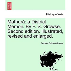 Growse, Frederic Salmon Mathurá: a District Memoir. By F. S. Growse. Second edition. Illustrated, revised and enlarged. Growse, Frederic Salmon Mathurá: a District Memoir. By F. S. Growse. Second edition. Illustrated, revised and enlarged.
