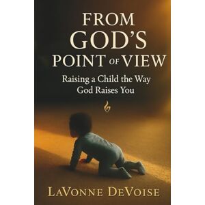 DeVoise, LaVonne From God’s Point of View:: Raising a Child the Way God Raises You DeVoise, LaVonne From God’s Point of View:: Raising a Child the Way God Raises You