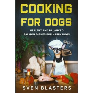 Blasters, Sven Cooking for Dogs: Healthy and Balanced Salmon Dishes for Happy Dogs Blasters, Sven Cooking for Dogs: Healthy and Balanced Salmon Dishes for Happy Dogs
