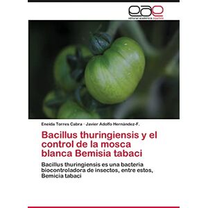 Torres Cabra, Eneida Bacillus thuringiensis y el control de la mosca blanca Bemisia tabaci: Bacillus thuringiensis es una bacteria biocontroladora de insectos, entre estos, Bemicia tabaci Torres Cabra, Eneida Bacillus thuringiensis y el control de la mosca blanca Bemisia tabaci: Bacillus thuringiensis es una bacteria biocontroladora de insectos, entre estos, Bemicia tabaci