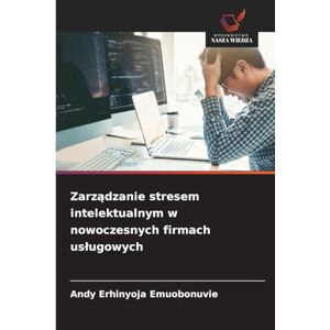 Emuobonuvie, Andy Erhinyoja Zarządzanie stresem intelektualnym w nowoczesnych firmach uslugowych Emuobonuvie, Andy Erhinyoja Zarządzanie stresem intelektualnym w nowoczesnych firmach uslugowych