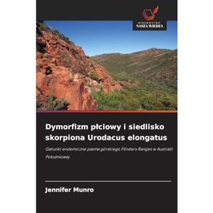 Munro, Jennifer Dymorfizm plciowy i siedlisko skorpiona Urodacus elongatus: Gatunki endemiczne pasma górskiego Flinders Ranges w Australii Po¿udniowej Munro, Jennifer Dymorfizm plciowy i siedlisko skorpiona Urodacus elongatus: Gatunki endemiczne pasma górskiego Flinders Ranges w Australii Po¿udniowej