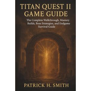 Smith, Patrick H. Titan Quest II Game Guide: The Complete Walkthrough, Mastery Builds, Boss Strategies, and Endgame Survival Guide Smith, Patrick H. Titan Quest II Game Guide: The Complete Walkthrough, Mastery Builds, Boss Strategies, and Endgame Survival Guide