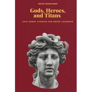 Thanoyannis, Oscar Gods, Heroes, and Titans: Greek Mythology Short Stories: Learn Greek Naturally with Dual-Language (English-Greek) Short Stories Thanoyannis, Oscar Gods, Heroes, and Titans: Greek Mythology Short Stories: Learn Greek Naturally with Dual-Language (English-Greek) Short Stories