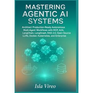 Vireo, Isla Mastering Agentic AI Systems: Architect Production-Ready Autonomous Multi-Agent Workflows with MCP, A2A, LangChain, LangGraph, RAG 2.0, Open-Source LLMs, Docker, Kubernetes, and Enterprise Governance Vireo, Isla Mastering Agentic AI Systems: Architect Production-Ready Autonomous Multi-Agent Workflows with MCP, A2A, LangChain, LangGraph, RAG 2.0, Open-Source LLMs, Docker, Kubernetes, and Enterprise Governance