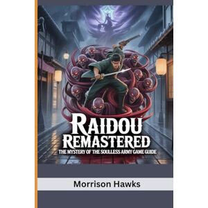 Hawks, Morrison RAIDOU REMASTERED: THE MYSTERY OF THE SOULLESS ARMY GAME GUIDE: Master Combat, Demons and the Dark Realm Hawks, Morrison RAIDOU REMASTERED: THE MYSTERY OF THE SOULLESS ARMY GAME GUIDE: Master Combat, Demons and the Dark Realm