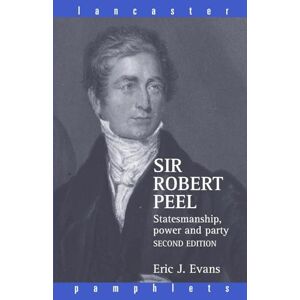 Evans, Eric J. Sir Robert Peel: Statesmanship, Power and Party (Lancaster Pamphlets) Evans, Eric J. Sir Robert Peel: Statesmanship, Power and Party (Lancaster Pamphlets)