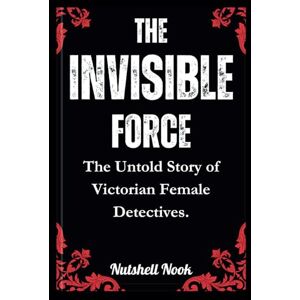 Nook, Nutshell THE INVISIBLE FORCE: The Untold Story of Victorian Female Detectives. Nook, Nutshell THE INVISIBLE FORCE: The Untold Story of Victorian Female Detectives.