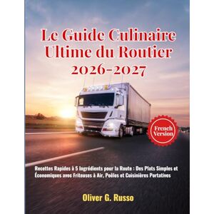 Russo, Oliver G. Le Guide Culinaire Ultime du Routier 2026-2027: Recettes Rapides à 5 Ingrédients pour la Route : Des Plats Simples et Économiques avec Friteuses à Air, Poêles et Cuisinières Portatives Russo, Oliver G. Le Guide Culinaire Ultime du Routier 2026-2027: Recettes Rapides à 5 Ingrédients pour la Route : Des Plats Simples et Économiques avec Friteuses à Air, Poêles et Cuisinières Portatives