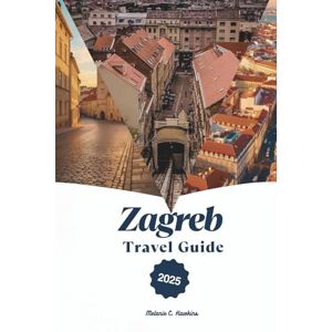 Hawkins, Melanie C. ZAGREB TRAVEL GUIDE 2025: The Insider’s Tour to Croatia’s Capital Local Secrets, Landmarks, Day Trips, Food, Festivals & Practical Tips for Every Traveler. Hawkins, Melanie C. ZAGREB TRAVEL GUIDE 2025: The Insider’s Tour to Croatia’s Capital Local Secrets, Landmarks, Day Trips, Food, Festivals & Practical Tips for Every Traveler.